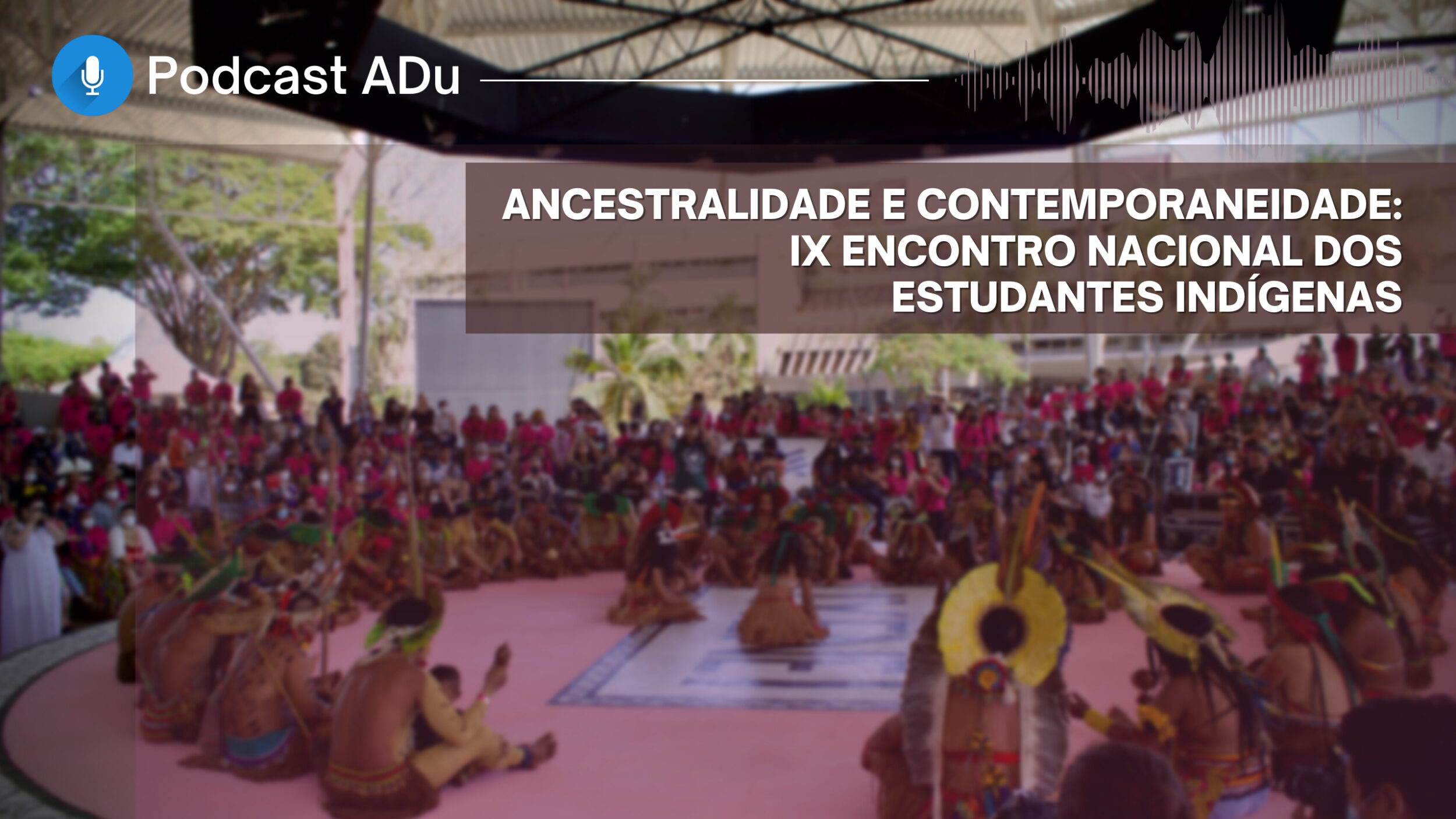 2 — PODCASTADU | #Ep23 | “Ancestralidade e contemporaneidade”: IX Encontro Nacional de Estudantes Indígenas — ADunicamp